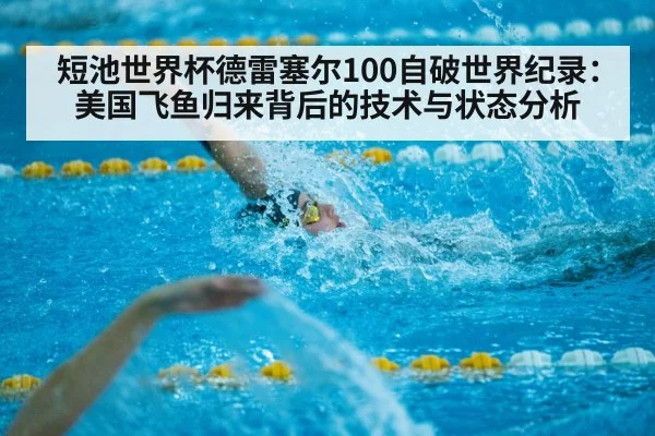 短池世界杯德雷塞尔100自破世界纪录：美国飞鱼归来背后的技术与状态分析