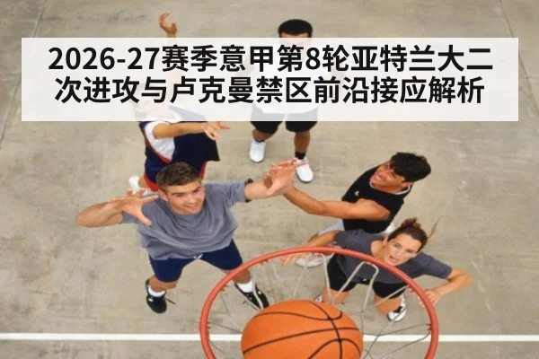 2026-27赛季意甲第8轮亚特兰大二次进攻与卢克曼禁区前沿接应解析