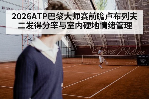 2026ATP巴黎大师赛前瞻卢布列夫二发得分率与室内硬地情绪管理